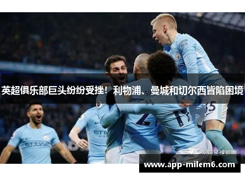 英超俱乐部巨头纷纷受挫！利物浦、曼城和切尔西皆陷困境