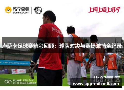 卢萨卡足球赛精彩回顾：球队对决与赛场激情全纪录