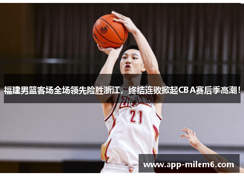 福建男篮客场全场领先险胜浙江，终结连败掀起CBA赛后季高潮！
