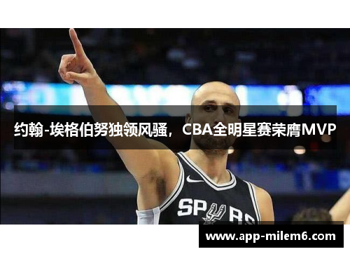 约翰-埃格伯努独领风骚，CBA全明星赛荣膺MVP