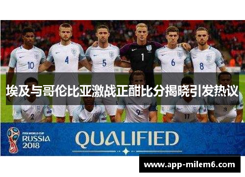 埃及与哥伦比亚激战正酣比分揭晓引发热议